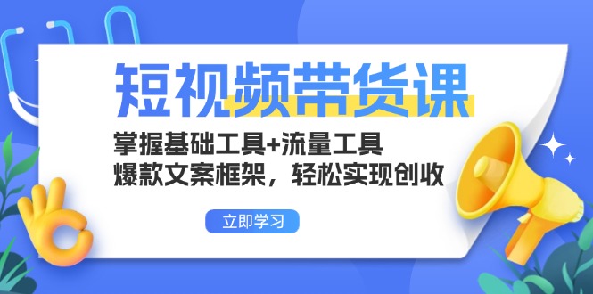 短视频带货课：掌握基础工具+流量工具，爆款文案框架，轻松实现创收-云创网
