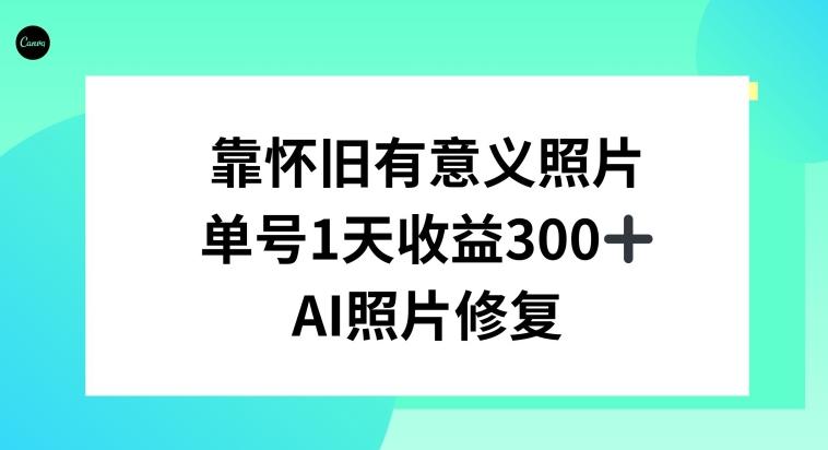 AI照片修复,靠怀旧有意义的照片,一天收益300+-云创网