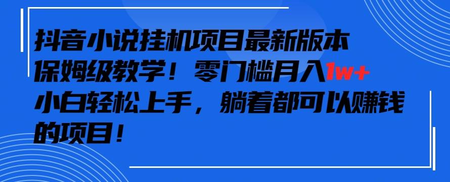 抖音最新小说挂机项目,保姆级教学,零成本月入1w+,小白轻松上手【揭秘】-云创网