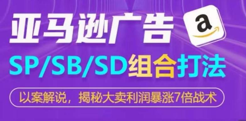 亚马逊SP/SB/SD广告组合打法,揭秘大卖利润暴涨7倍战术-云创网