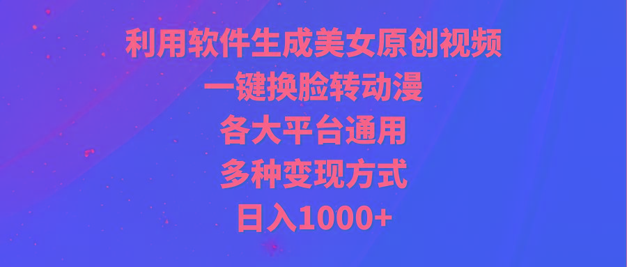 (9482期)利用软件生成美女原创视频,一键换脸转动漫,各大平台通用,多种变现方式-云创网