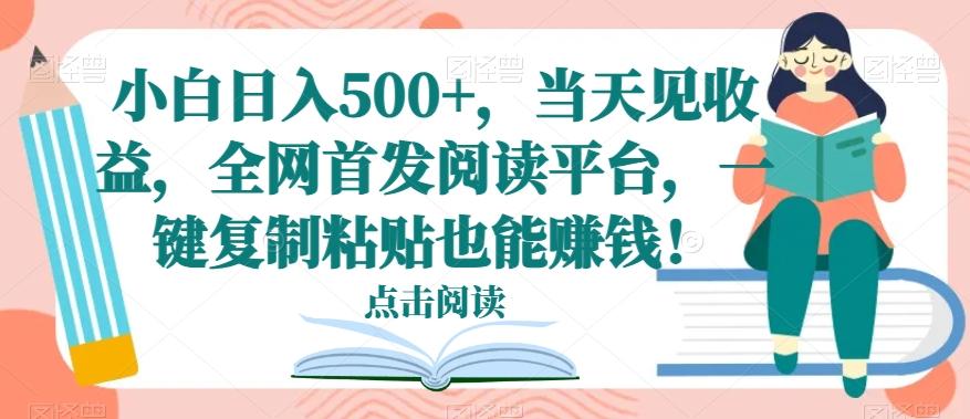 小白日入500+，当天见收益，全网首发阅读平台，一键复制粘贴也能赚钱！-云创网