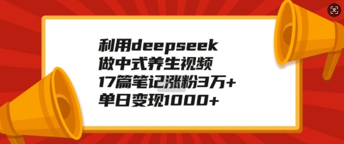 利用deepseek做中式养生视频,17篇笔记涨粉3万+,单日变现1k-云创网