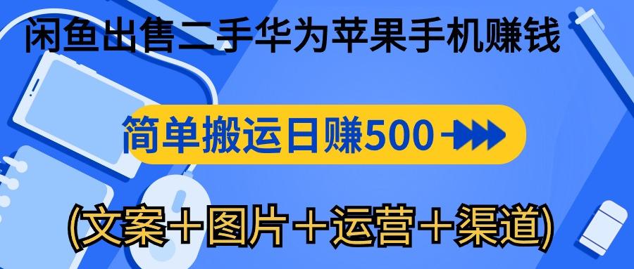 闲鱼出售二手华为苹果手机赚钱,简单搬运 日赚500-1000(文案+图片+运...-云创网