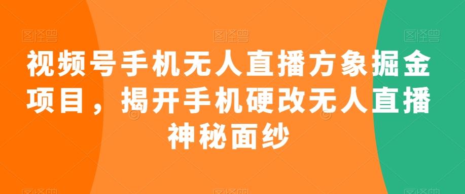 视频号手机无人直播方象掘金项目,揭开手机硬改无人直播神秘面纱-云创网