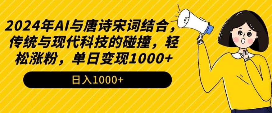 2024年AI与唐诗宋词结合,传统与现代科技的碰撞,轻松涨粉,单日变现1000+【揭秘】-云创网