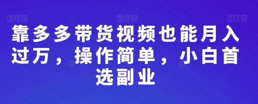 靠多多带货视频也能月入过万，操作简单，小白首选副业-云创网