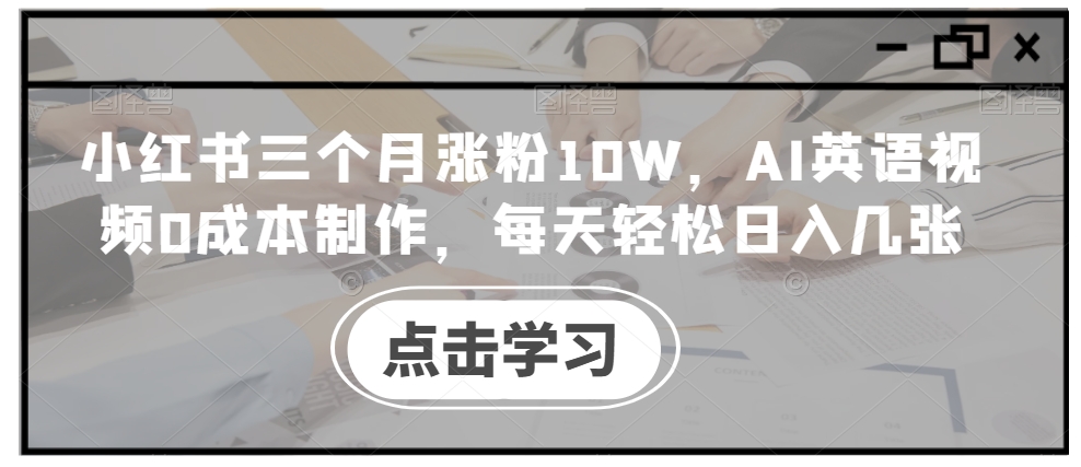 小红书三个月涨粉10W,AI英语视频0成本制作,每天轻松日入几张【揭秘】-云创网