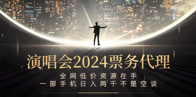 演唱会2024票务代理,全网低价资源在手,一部手机日入两千不是空谈-云创网