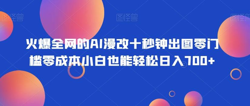 火爆全网的AI漫改十秒钟出图零门槛零成本小白也能轻松日入700+-云创网