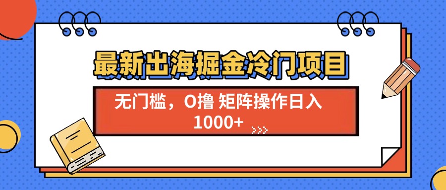 最新出海掘金冷门项目,单号日入1000+-云创网