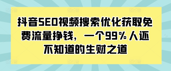 抖音SEO视频搜索优化获取免费流量挣钱，一个99%人还不知道的生财之道-云创网