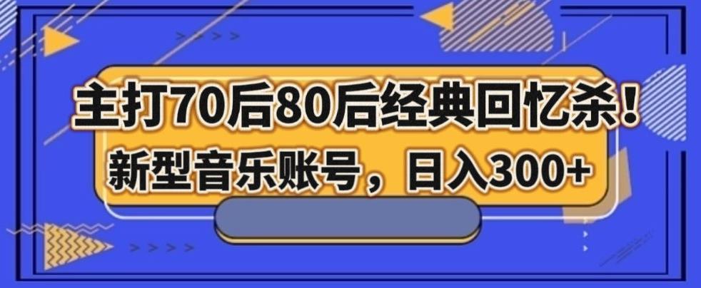 主打70后80后经典回忆杀!新型音乐账号,日入300+-云创网