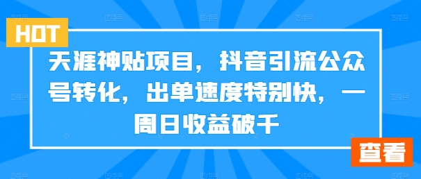 天涯神贴项目,抖音引流公众号转化,出单速度特别快,一周日收益破千-云创网