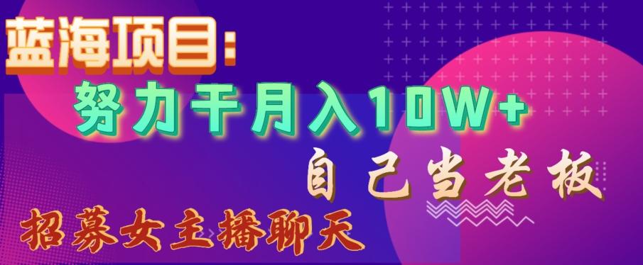 蓝海项目，努力干月入10W+，自己当老板，女主播招聘【揭秘】-云创网