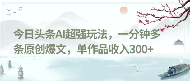 今日头条AI超强玩法,一分钟多条原创爆文,单作品收入300+-云创网