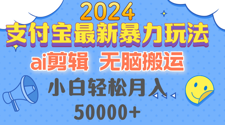 2024支付宝最新暴力玩法，AI剪辑，无脑搬运，小白轻松月入50000+-云创网