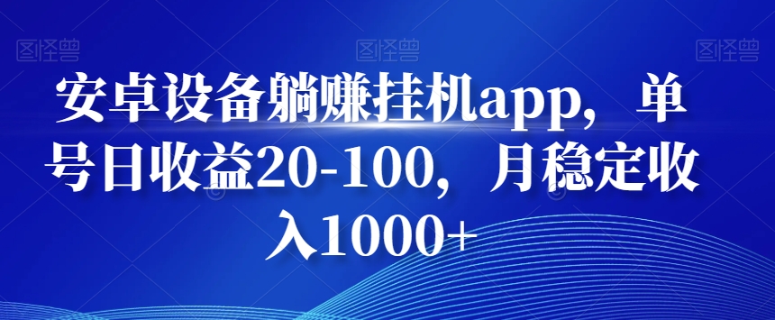 安卓设备躺赚挂机app,单号日收益20-100,月稳定收入1000+-云创网