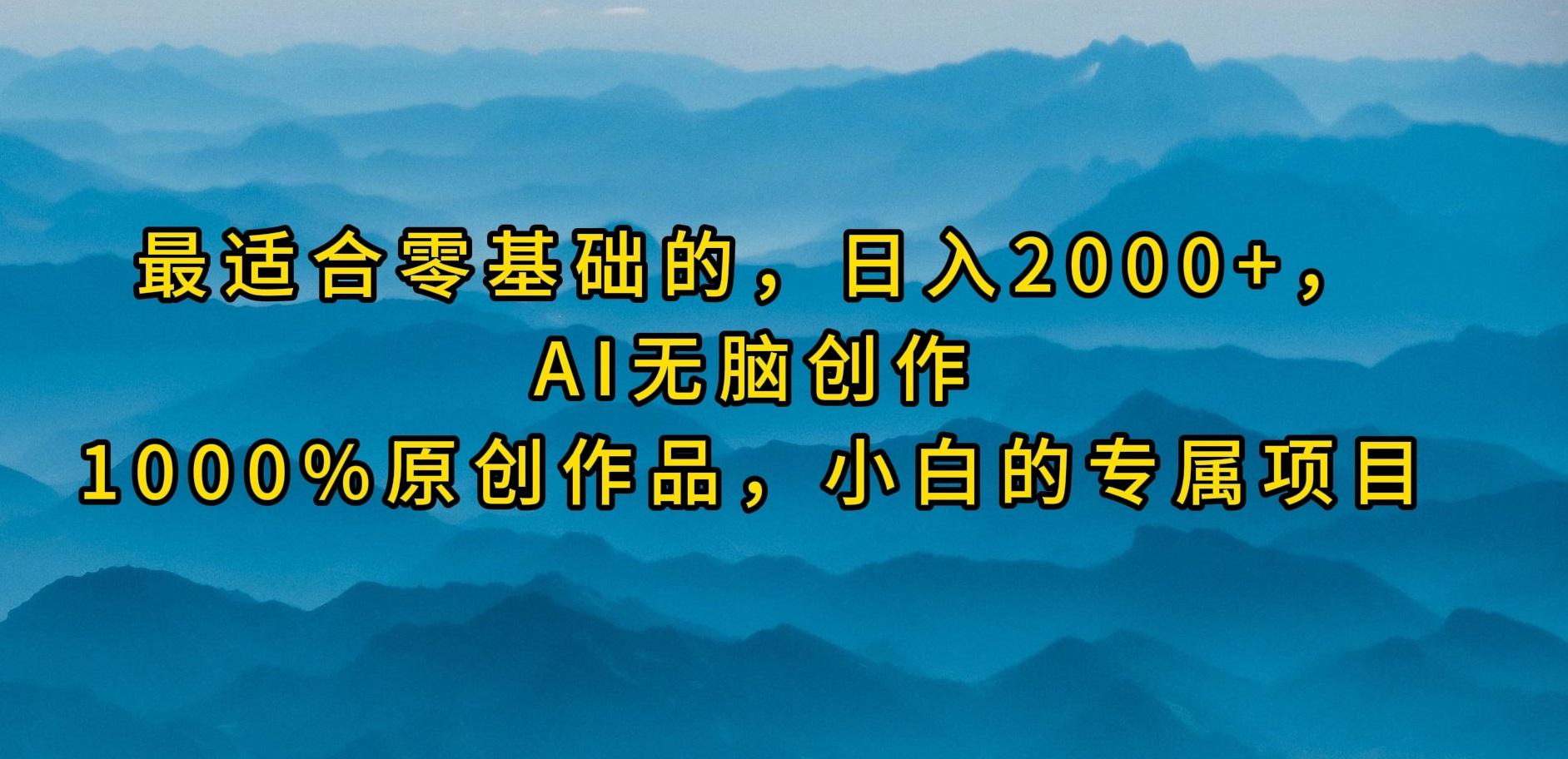 (9866期)最适合零基础的,日入2000+,AI无脑创作,100%原创作品,小白的专属项目-云创网