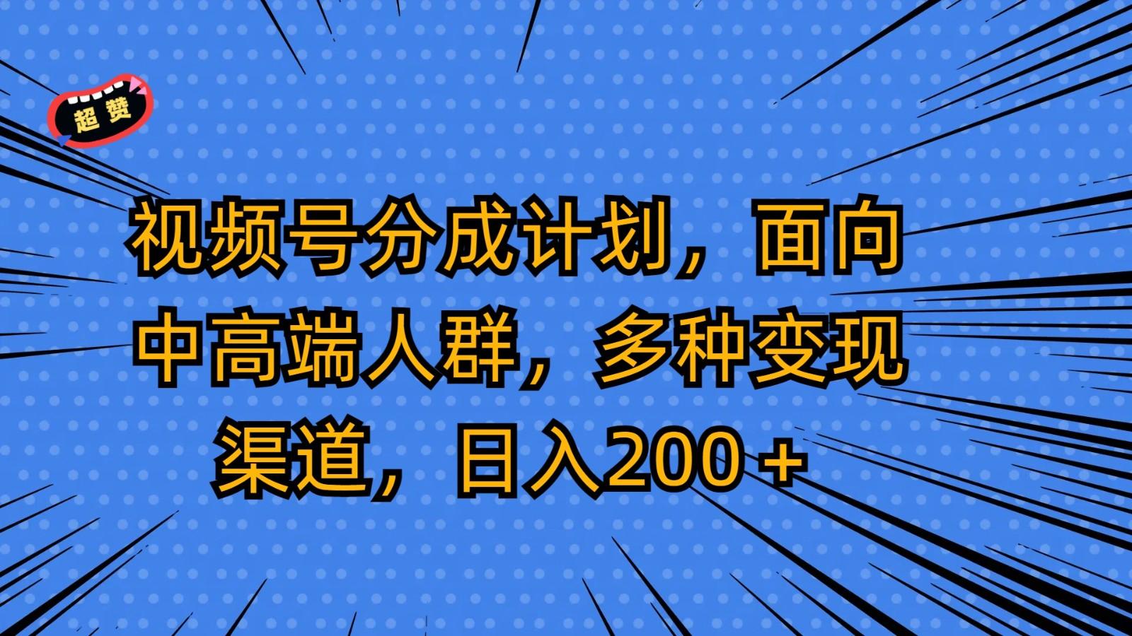 视频号分成计划,面向中高端人群,多种变现渠道,日入200+-云创网