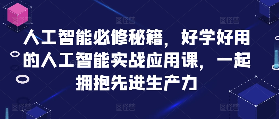 人工智能必修秘籍,好学好用的人工智能实战应用课,一起拥抱先进生产力-云创网