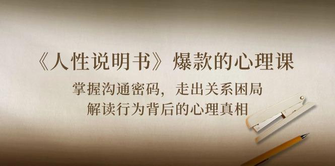 《人性 说明书》爆款的心理课：沟通密码/关系困局/解读行为背后心理真相-云创网