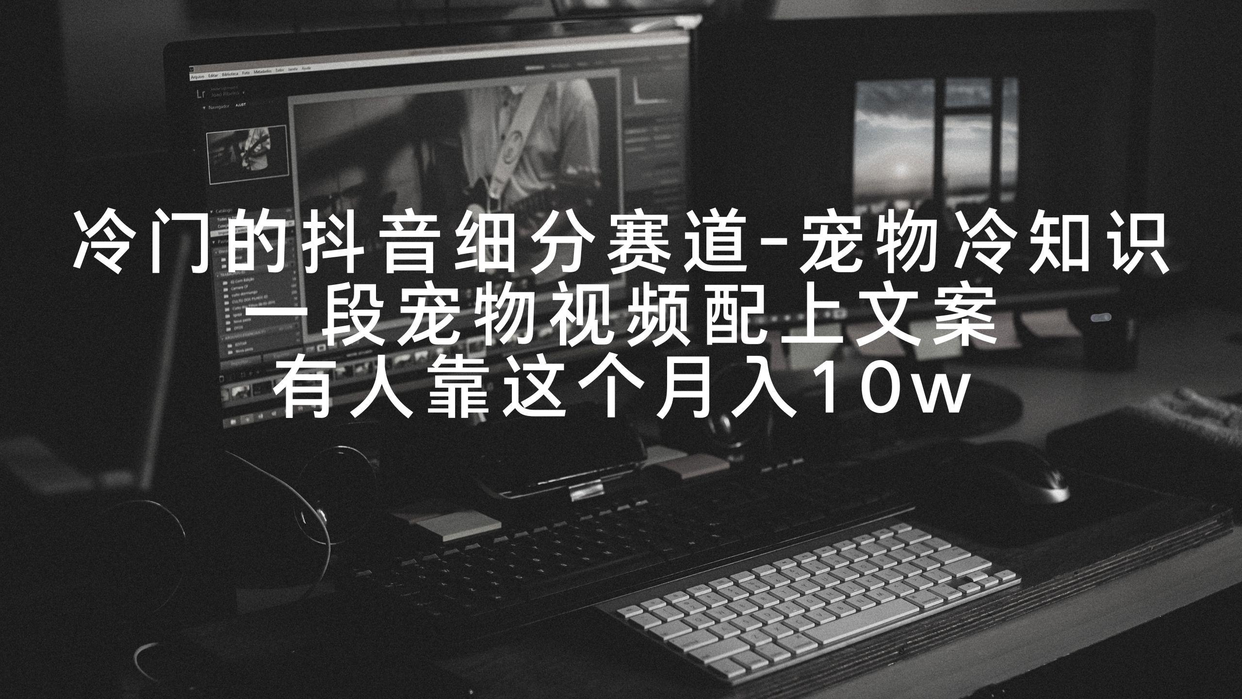 冷门的抖音细分赛道-宠物冷知识,一段宠物视频配上文案,有人靠这个月入10w-云创网
