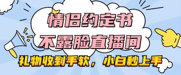 情侣约定书不露脸直播间,礼物收到手软,小白秒上手【揭秘】-云创网