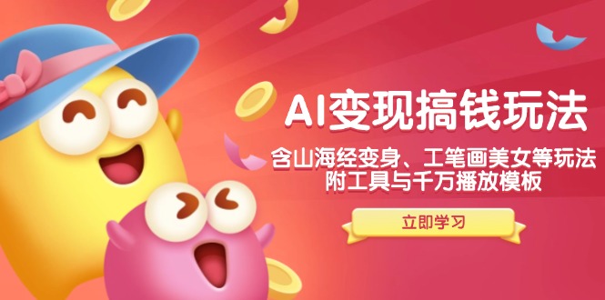 AI变现搞钱新玩法,含山海经变身、工笔画美女等,附工具与千万播放模板-云创网