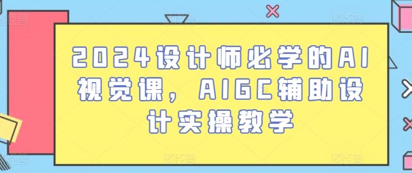 2024设计师必学的AI视觉课,AIGC辅助设计实操教学-云创网