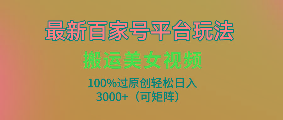 (9852期)最新百家号平台玩法,搬运美女视频100%过原创大揭秘,轻松日入3000+(可...-云创网
