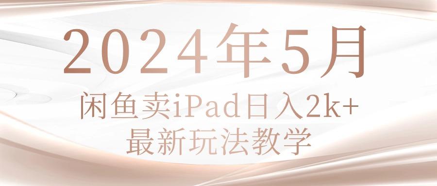 2024年5月闲鱼卖ipad日入2k,最新玩法教学-云创网