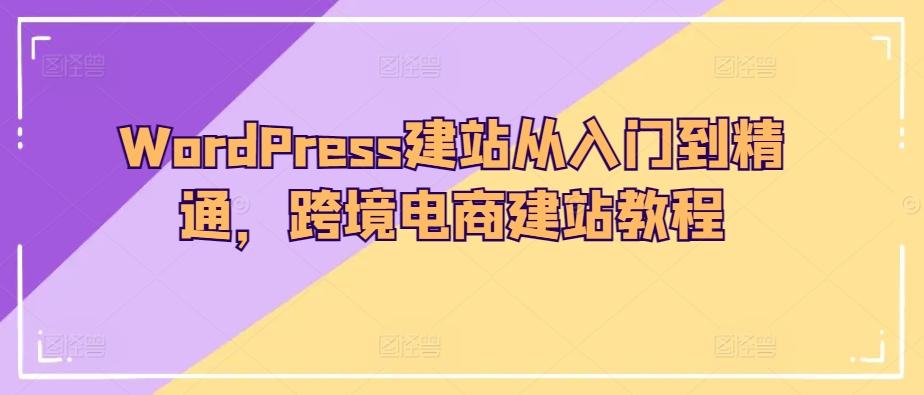 WordPress建站从入门到精通,跨境电商建站教程-云创网