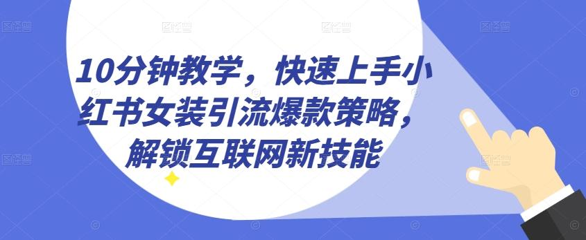 10分钟教学,快速上手小红书女装引流爆款策略,解锁互联网新技能【揭秘】-云创网