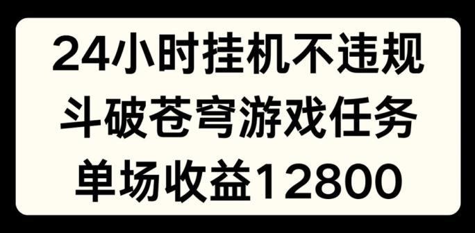 24小时无人挂JI不违规,斗破苍穹游戏任务,单场直播最高收益1280【揭秘】-云创网