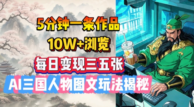 5分钟一条作品,10W+浏览,每日变现三五张,AI三国人物图文玩法揭秘-云创网