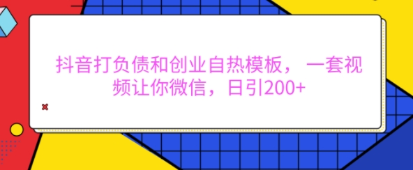 抖音打负债和创业自热模板， 一套视频让你微信，日引200+【揭秘】-云创网