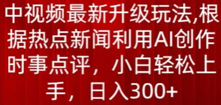 中视频最新升级玩法,根据热点新闻利用AI创作时事点评,日入300+【揭秘】-云创网