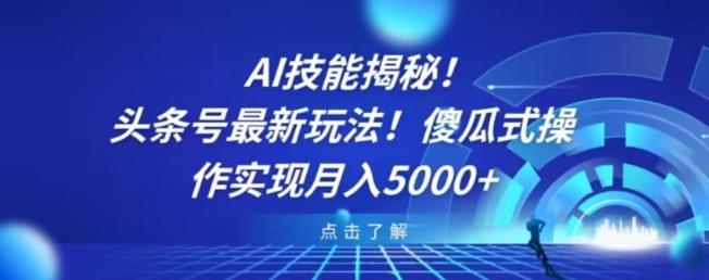 AI技能揭秘！头条号最新玩法！傻瓜式操作实现月入5000+-云创网