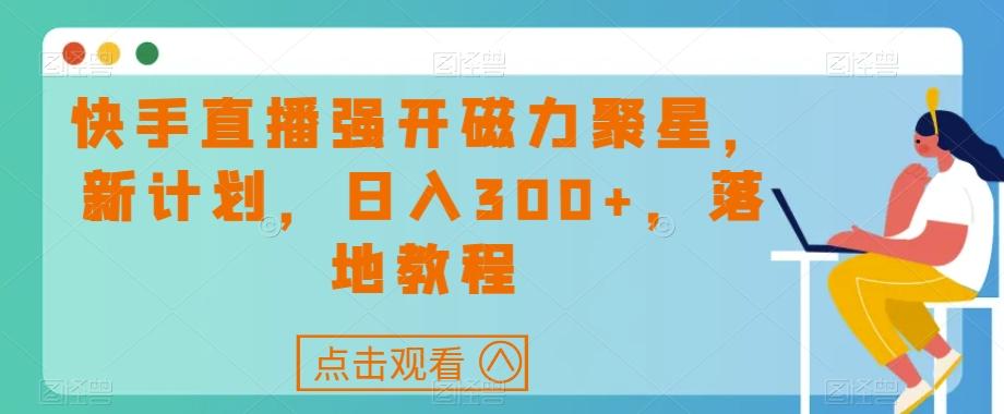 快手直播强开磁力聚星,新计划,日入300+,落地教程-云创网