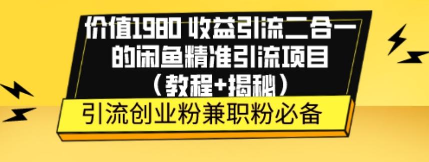 价值1980收益引流二合一的闲鱼精准引流项目(教程+揭秘)-云创网