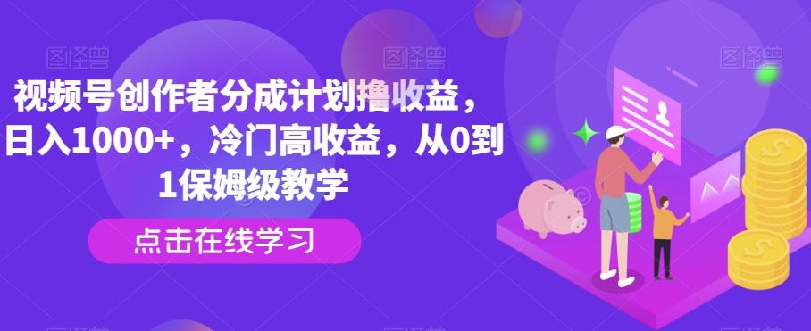 视频号创作者分成计划撸收益,日入1000+,冷门高收益,从0到1保姆级教学-云创网