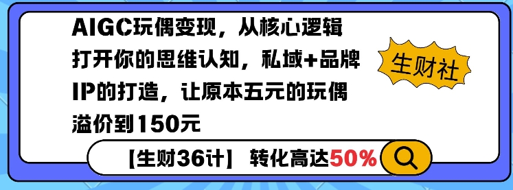 AIGC玩偶变现，从核心逻辑打开你的思维认知，私域+品牌IP的打造，让原本五元的玩偶溢价到150元-云创网