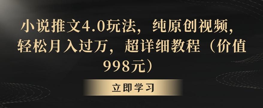 小说推文4.0玩法,纯原创视频,轻松月入过万,超详细教程(价值998元)【揭秘】-云创网