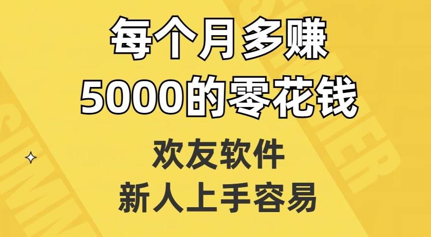欢友软件,新人上手容易,每个月多赚5000的零花钱【揭秘】-云创网