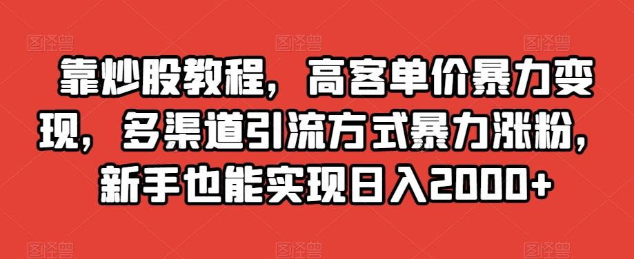 靠炒股教程，高客单价暴力变现，多渠道引流方式暴力涨粉，新手也能实现日入2000+【揭秘】-云创网