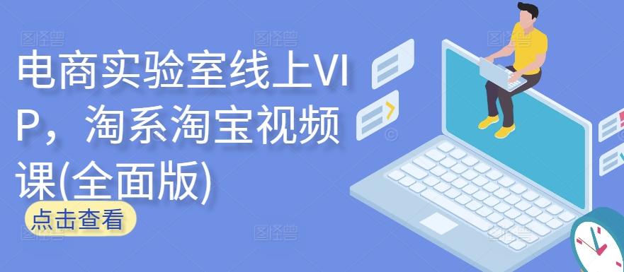 电商实验室线上VIP,淘系淘宝视频课(全面版)-云创网