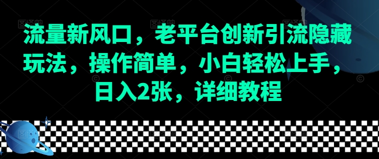 流量新风口，老平台创新引流隐藏玩法，操作简单，小白轻松上手，日入2张，详细教程-云创网