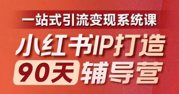 小红书IP打造90天辅导营(第十期)内容全面升级,一站式引流变现系统课-云创网