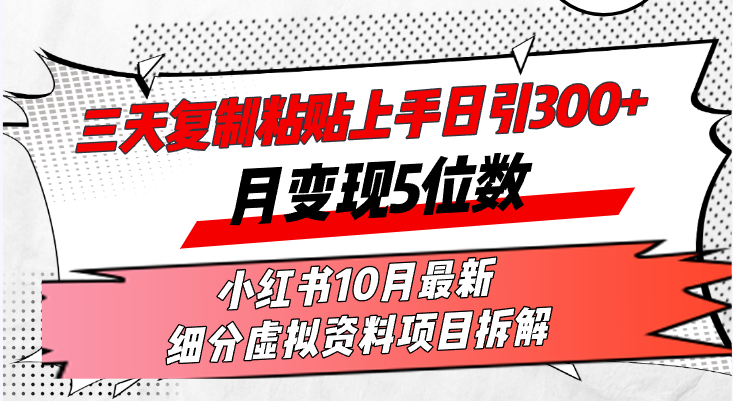 三天复制粘贴上手日引300+月变现5位数小红书10月最新 细分虚拟资料项目...-云创网